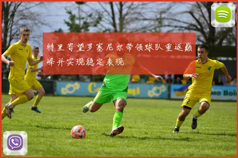 特里寄望罗塞尼尔带领球队重返巅峰并实现稳定表现