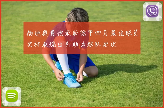 扬迪奥曼德荣获德甲四月最佳球员奖杯表现出色助力球队进攻