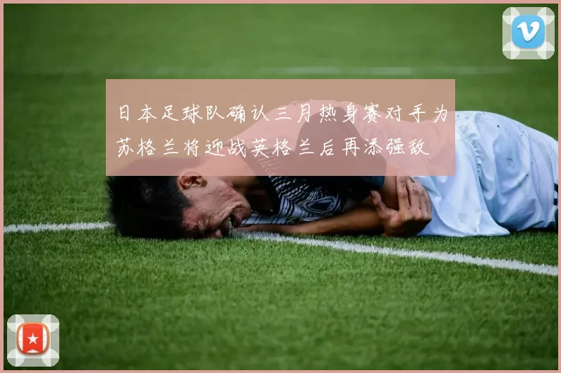 日本足球队确认三月热身赛对手为苏格兰将迎战英格兰后再添强敌
