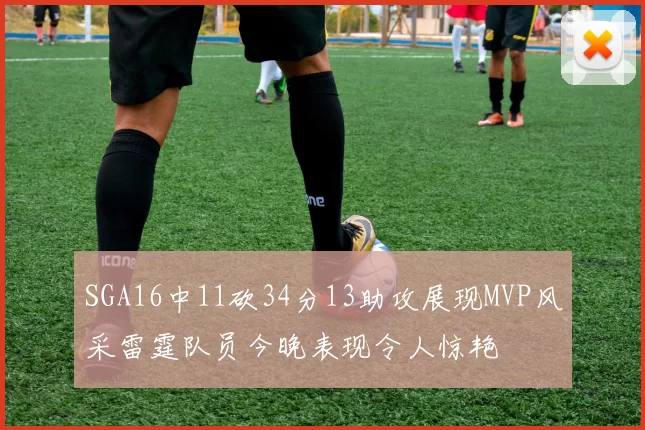 SGA16中11砍34分13助攻展现MVP风采雷霆队员今晚表现令人惊艳