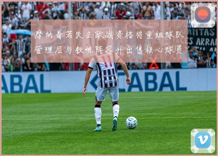 摩纳哥若失去欧战资格将重组球队管理层与教练阵容并出售核心球员